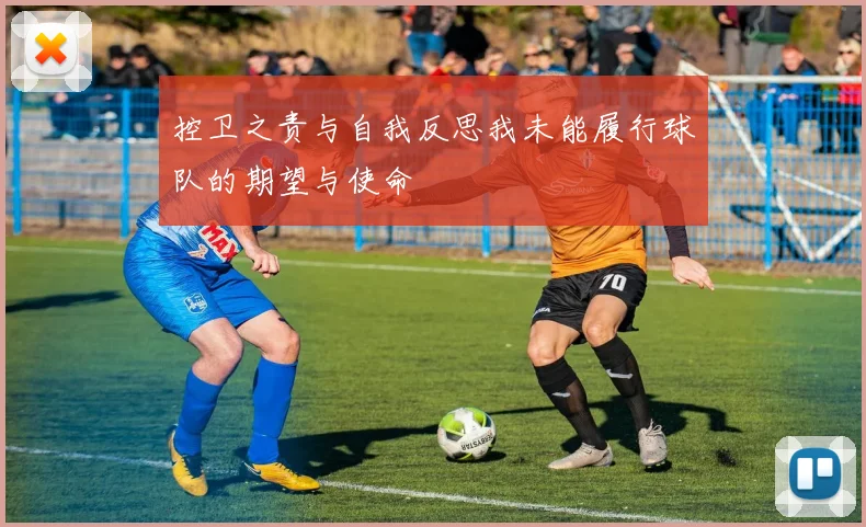 控卫之责与自我反思我未能履行球队的期望与使命