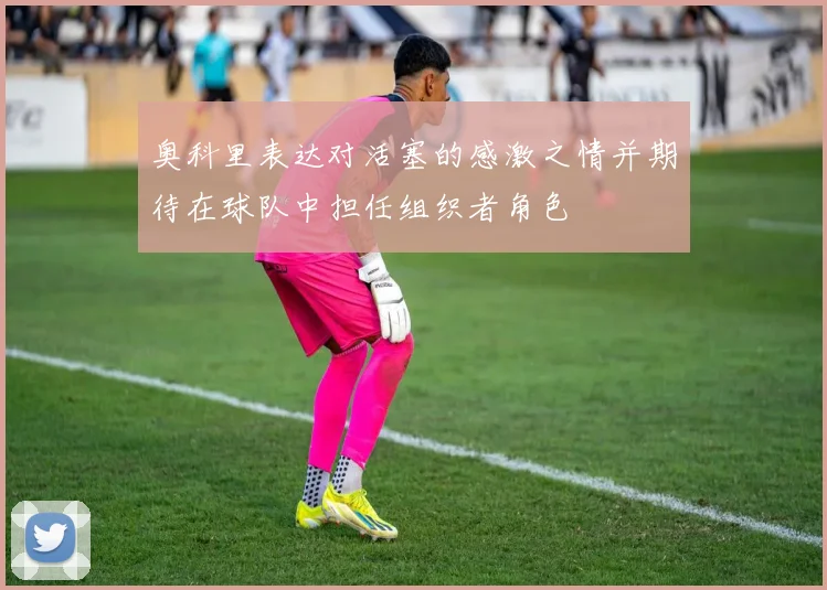 奥科里表达对活塞的感激之情并期待在球队中担任组织者角色