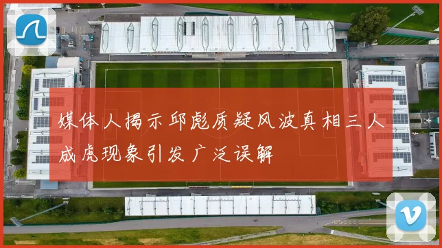 媒体人揭示邱彪质疑风波真相三人成虎现象引发广泛误解