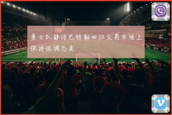 勇士队静待巴特勒回归交易市场上保持低调态度