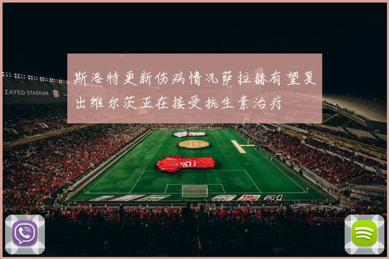 斯洛特更新伤病情况萨拉赫有望复出维尔茨正在接受抗生素治疗