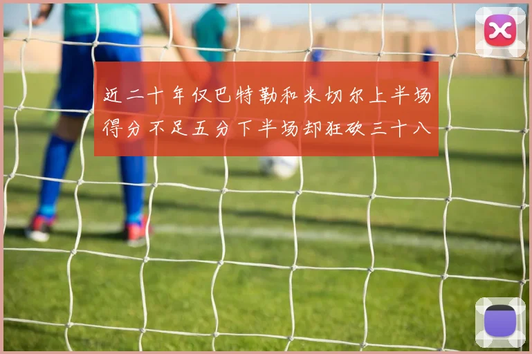 近二十年仅巴特勒和米切尔上半场得分不足五分下半场却狂砍三十八分