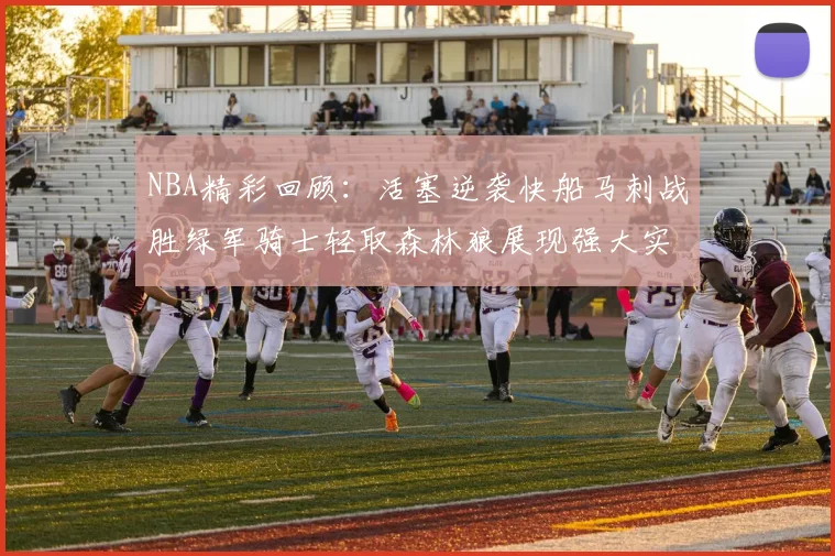 NBA精彩回顾：活塞逆袭快船马刺战胜绿军骑士轻取森林狼展现强大实力
