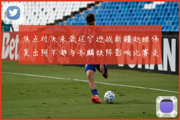 焦点对决来袭辽宁迎战新疆赵继伟复出阿不都与齐麟缺阵影响比赛走势