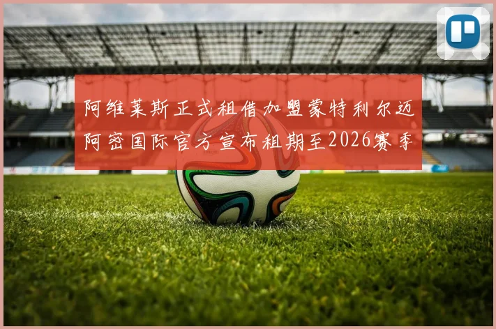 阿维莱斯正式租借加盟蒙特利尔迈阿密国际官方宣布租期至2026赛季结束