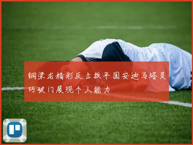 铜梁龙精彩反击扳平国安迪马塔灵巧破门展现个人能力