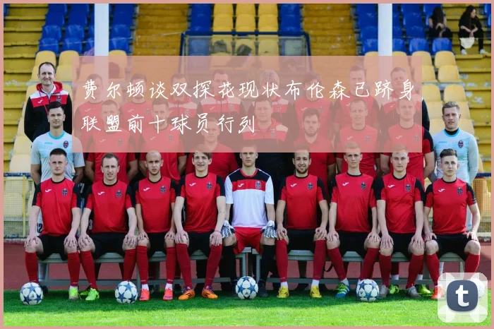 费尔顿谈双探花现状布伦森已跻身联盟前十球员行列