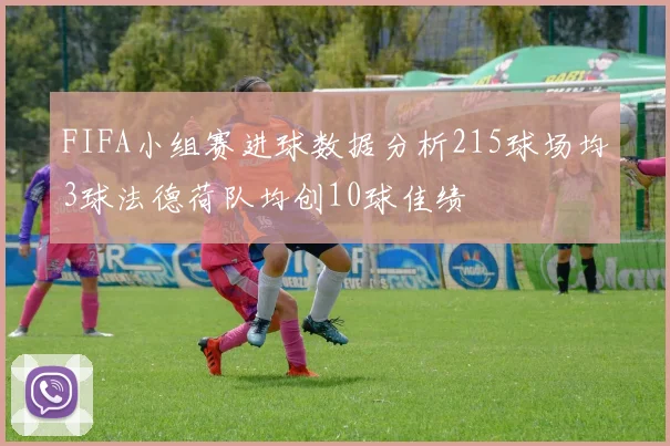 FIFA小组赛进球数据分析215球场均3球法德荷队均创10球佳绩