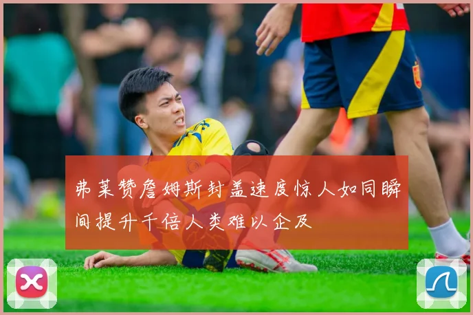 弗莱赞詹姆斯封盖速度惊人如同瞬间提升千倍人类难以企及