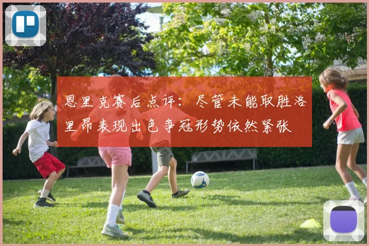 恩里克赛后点评：尽管未能取胜洛里昂表现出色争冠形势依然紧张