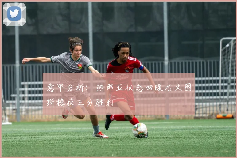 意甲分析：热那亚状态回暖尤文图斯稳获三分胜利
