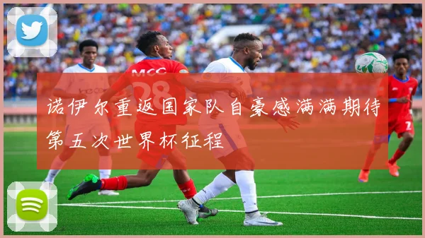诺伊尔重返国家队自豪感满满期待第五次世界杯征程